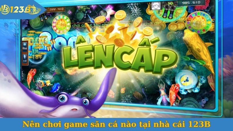 Nên chơi game săn cá đổi thưởng nào tại nhà cái 123B