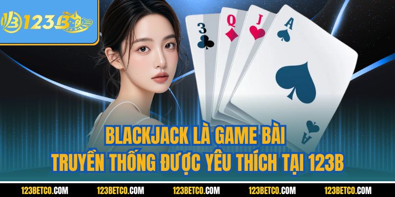 Blackjack là game bài truyền thống được yêu thích tại 123B