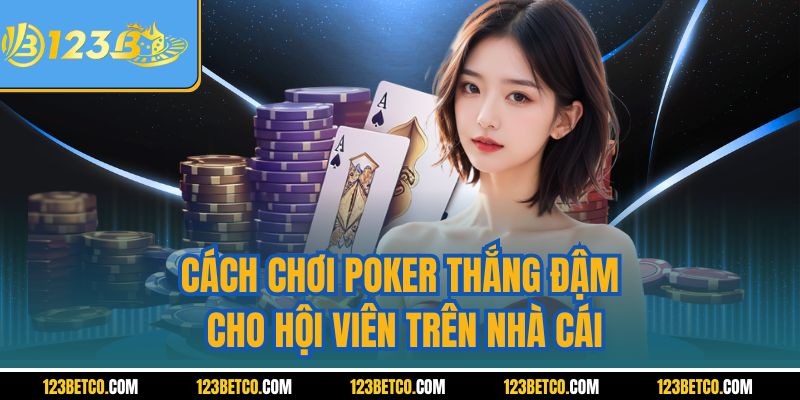 Cách chơi poker thắng đậm cho hội viên trên nhà cái