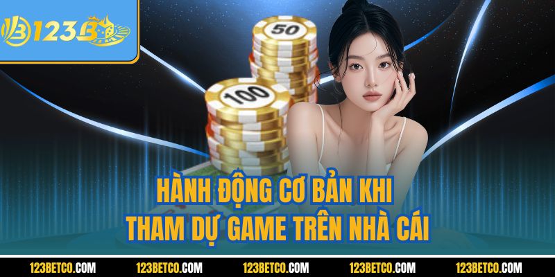 Hành động cơ bản khi tham dự game trên nhà cái