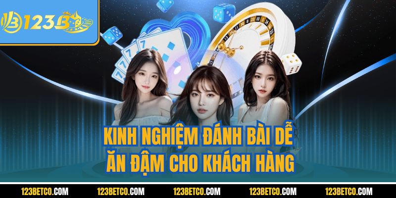 Kinh nghiệm đánh bài dễ ăn đậm cho khách hàng