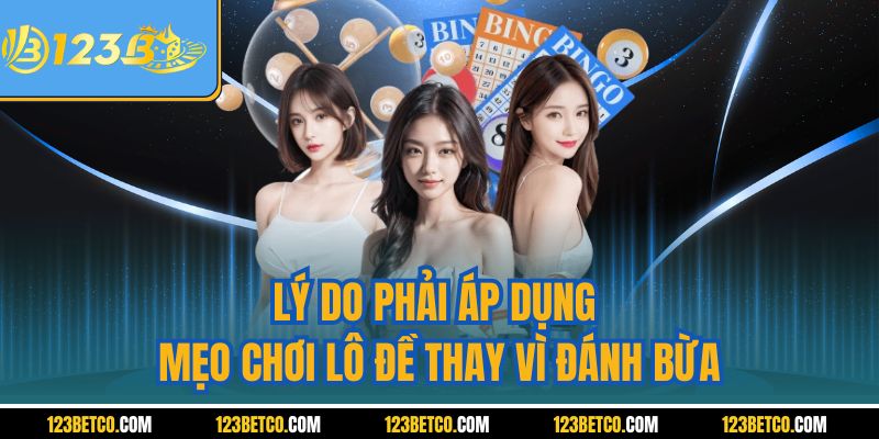 Lý do phải áp dụng mẹo chơi lô đề thay vì đánh bừa