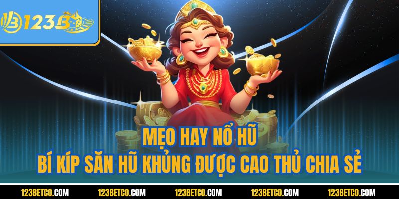 Mẹo Hay Nổ Hũ – Bí Kíp Săn Hũ Khủng Được Cao Thủ Chia Sẻ