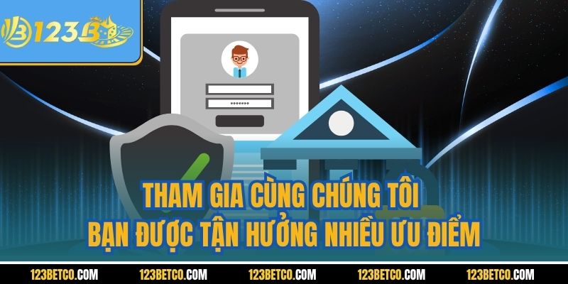 Tham gia cùng chúng tôi bạn được tận hưởng nhiều ưu điểm