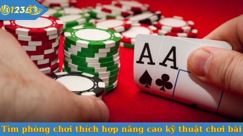 Tìm phòng chơi thích hợp nâng cao kỹ thuật chơi bài